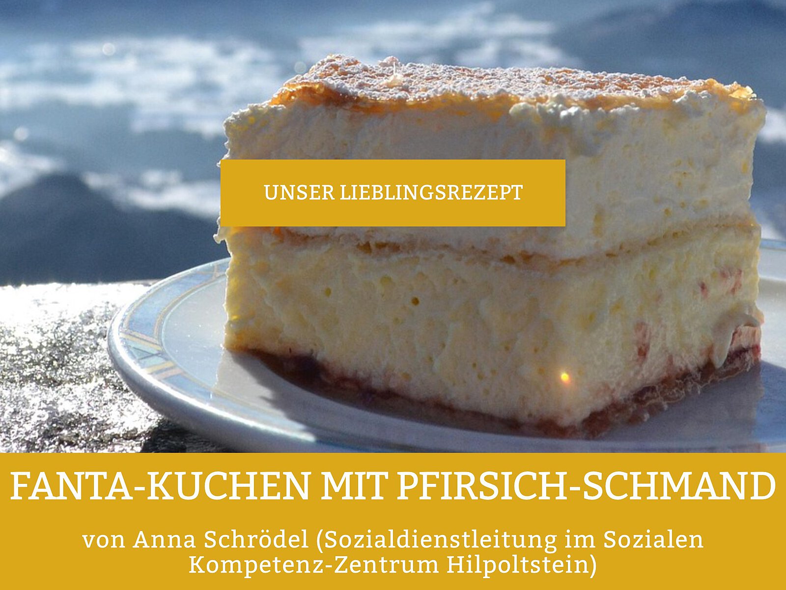 Kuchenstück, im Hintergrund Bergpanorama. Text: Fanta-Kuchen mit Pfirsich-Schmand. Von Anna Schrödel (Sozialdienstleitung im Sozialen Kompetenz-Zentrum Hilpoltstein).